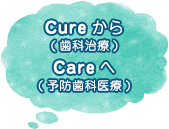 Cure(歯科治療)からCare(予防歯科医療)へ