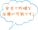 安全で的確な治療が可能です！